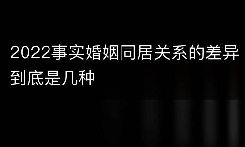 2022事实婚姻同居关系的差异到底是几种
