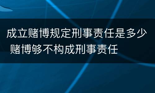 成立赌博规定刑事责任是多少 赌博够不构成刑事责任