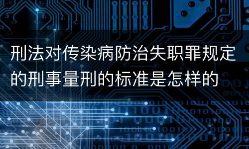 刑法对传染病防治失职罪规定的刑事量刑的标准是怎样的