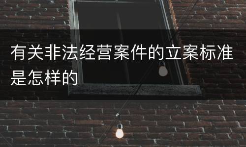 有关非法经营案件的立案标准是怎样的