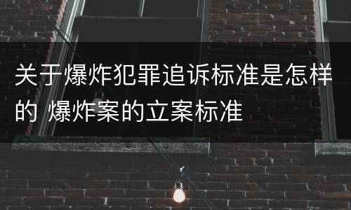 关于爆炸犯罪追诉标准是怎样的 爆炸案的立案标准