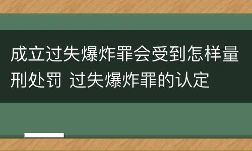 成立过失爆炸罪会受到怎样量刑处罚 过失爆炸罪的认定