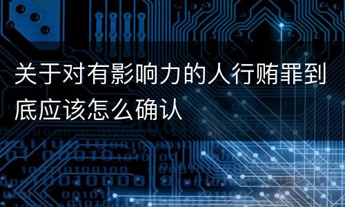 关于对有影响力的人行贿罪到底应该怎么确认