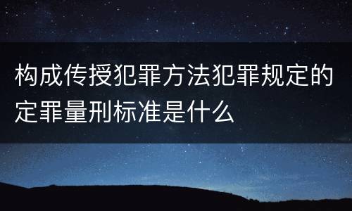 构成传授犯罪方法犯罪规定的定罪量刑标准是什么