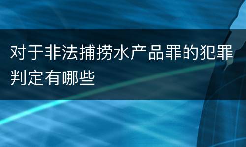 对于非法捕捞水产品罪的犯罪判定有哪些