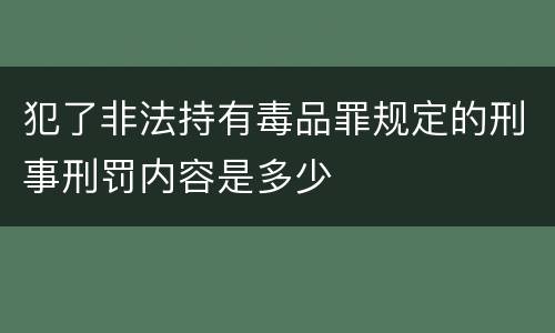 犯了非法持有毒品罪规定的刑事刑罚内容是多少