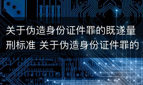 关于伪造身份证件罪的既遂量刑标准 关于伪造身份证件罪的既遂量刑标准是