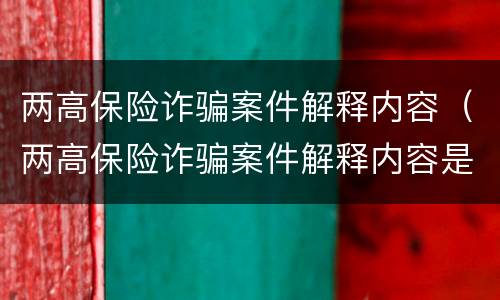 两高保险诈骗案件解释内容（两高保险诈骗案件解释内容是）