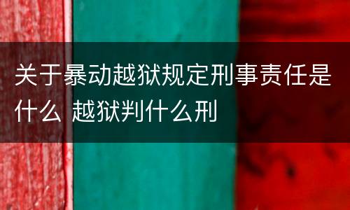 关于暴动越狱规定刑事责任是什么 越狱判什么刑