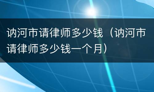 讷河市请律师多少钱（讷河市请律师多少钱一个月）