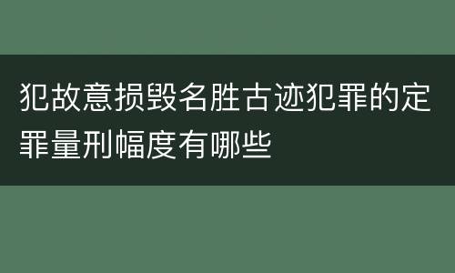 犯故意损毁名胜古迹犯罪的定罪量刑幅度有哪些