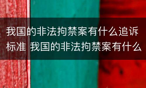 我国的非法拘禁案有什么追诉标准 我国的非法拘禁案有什么追诉标准吗
