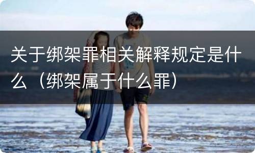 关于绑架罪相关解释规定是什么（绑架属于什么罪）