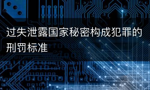 过失泄露国家秘密构成犯罪的刑罚标准