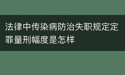 法律中传染病防治失职规定定罪量刑幅度是怎样