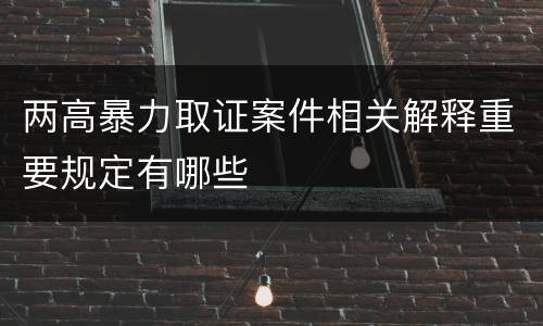 两高暴力取证案件相关解释重要规定有哪些
