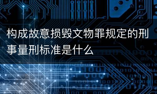 构成故意损毁文物罪规定的刑事量刑标准是什么