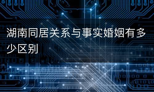 湖南同居关系与事实婚姻有多少区别