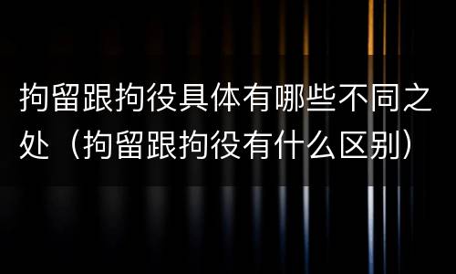 拘留跟拘役具体有哪些不同之处（拘留跟拘役有什么区别）