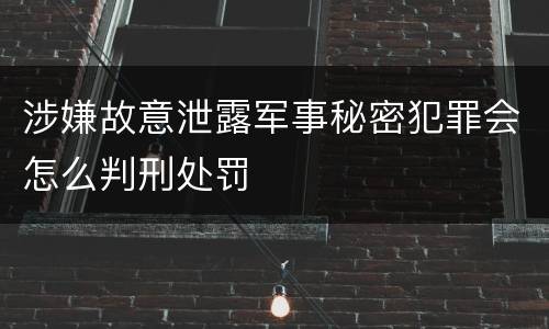 涉嫌故意泄露军事秘密犯罪会怎么判刑处罚