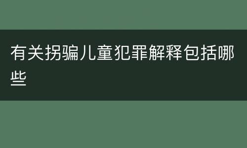有关拐骗儿童犯罪解释包括哪些