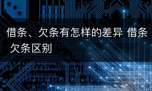 借条、欠条有怎样的差异 借条 欠条区别
