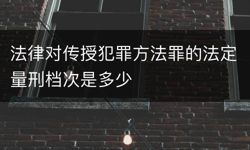 法律对传授犯罪方法罪的法定量刑档次是多少