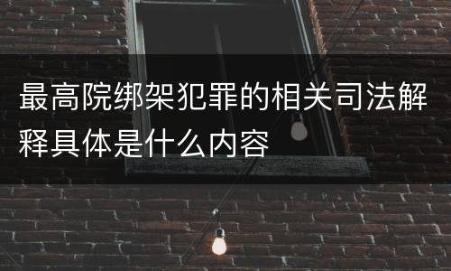 最高院绑架犯罪的相关司法解释具体是什么内容