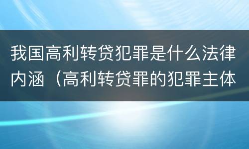 我国高利转贷犯罪是什么法律内涵（高利转贷罪的犯罪主体）