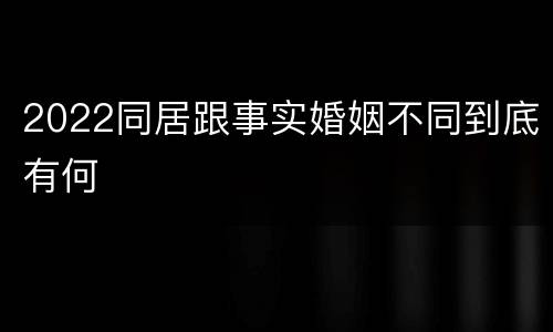 2022同居跟事实婚姻不同到底有何