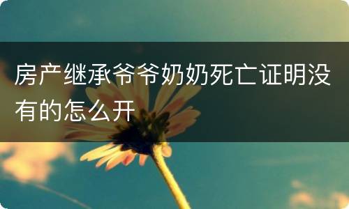 房产继承爷爷奶奶死亡证明没有的怎么开