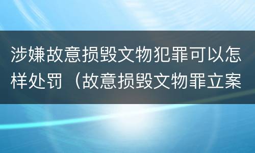 涉嫌故意损毁文物犯罪可以怎样处罚（故意损毁文物罪立案标准）