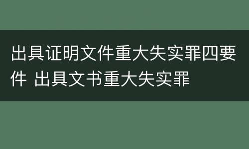 出具证明文件重大失实罪四要件 出具文书重大失实罪