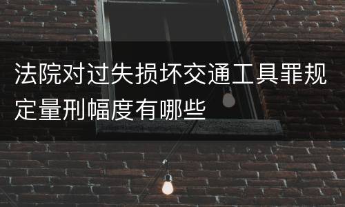 法院对过失损坏交通工具罪规定量刑幅度有哪些