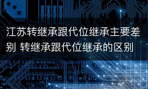 江苏转继承跟代位继承主要差别 转继承跟代位继承的区别