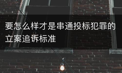要怎么样才是串通投标犯罪的立案追诉标准