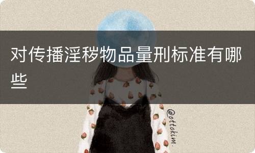 对传播淫秽物品量刑标准有哪些