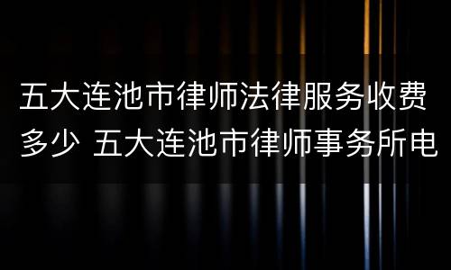 五大连池市律师法律服务收费多少 五大连池市律师事务所电话