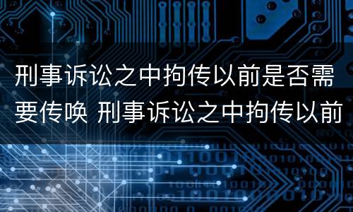 刑事诉讼之中拘传以前是否需要传唤 刑事诉讼之中拘传以前是否需要传唤证据