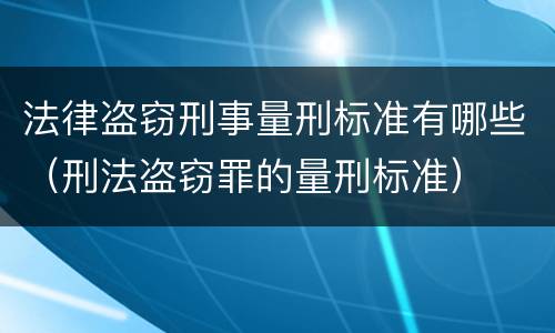法律盗窃刑事量刑标准有哪些（刑法盗窃罪的量刑标准）