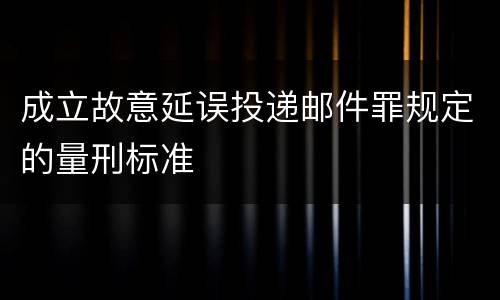 成立故意延误投递邮件罪规定的量刑标准