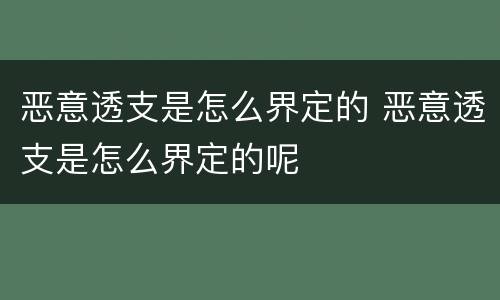 恶意透支是怎么界定的 恶意透支是怎么界定的呢