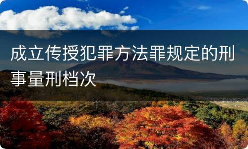 成立传授犯罪方法罪规定的刑事量刑档次