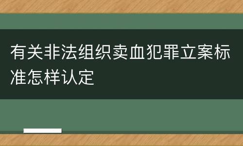 有关非法组织卖血犯罪立案标准怎样认定