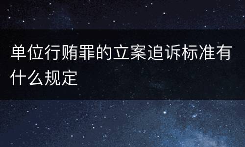 单位行贿罪的立案追诉标准有什么规定