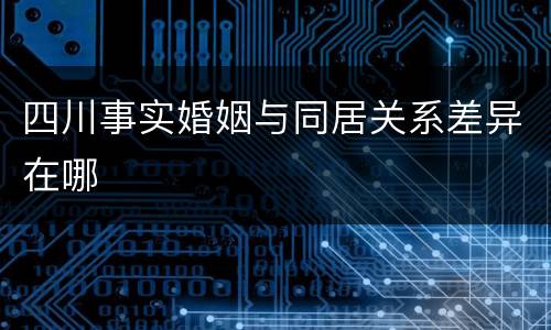 四川事实婚姻与同居关系差异在哪