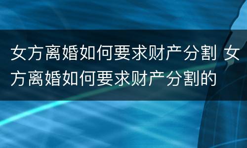女方离婚如何要求财产分割 女方离婚如何要求财产分割的
