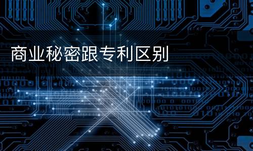 商业秘密跟专利区别