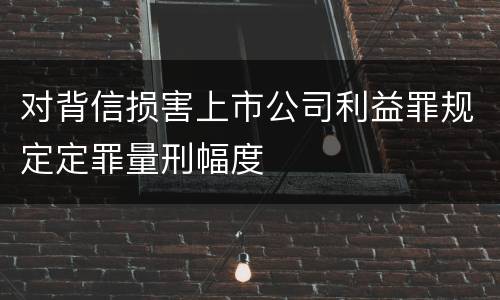 对背信损害上市公司利益罪规定定罪量刑幅度