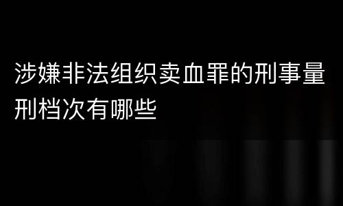 涉嫌非法组织卖血罪的刑事量刑档次有哪些